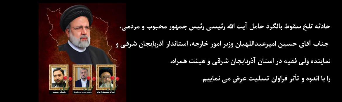 تسلیت حادثه تلخ سقوط بالگرد حامل آیت الله رئیسی رئیس جمهور محبوب و مردمی، حسین امیرعبداللهیان وزیر امور خارجه، استاندار آذربایجان شرقی و نماینده ولی فقیه در استان آذربایجان شرقی و هیئت همراه